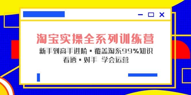 （5172期）淘宝实操全系列训练营 新手到高手进阶·覆盖·99%知识 看透·对手 学会运营-副业吧