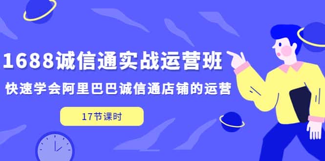 (5189期)1688诚信通实战运营班,快速学会阿里巴巴诚信通店铺的运营(17节课)-优优云创