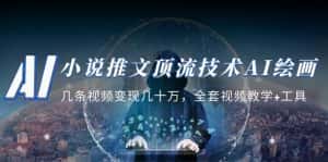 （5194期）小说推文·顶流技术AI绘画教学：几条视频变现几十万，全套视频教学+工具-优优云创