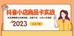 （5198期）抖音小店商品卡实战，无货源精细化实操流程，全程干货，让你少走弯路-优优云创