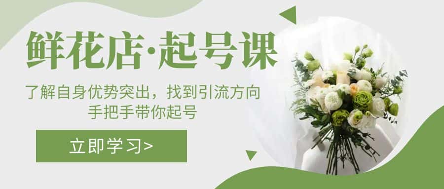 （5217期）鲜花店·起号课：了解自身优势突出，找到引流方向，手把手带你起号-优优云创