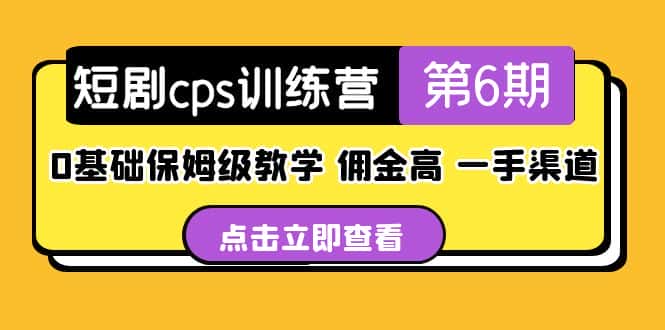 （5221期）短剧cps训练营第6期，0基础保姆级教学，佣金高，一手渠道！-优优云创