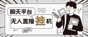 （5224期）外面收费1580的聊天平台全自动无人直播挂机项目，号称单窗口收益50+-优优云创