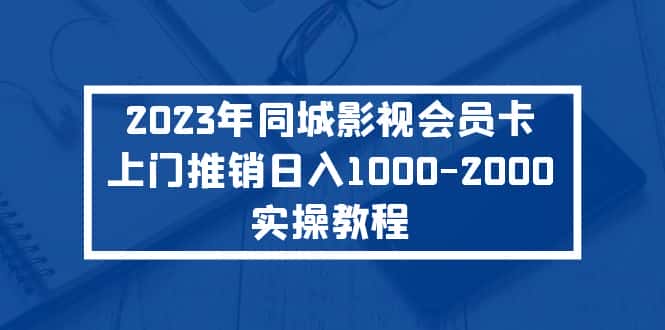 （5226期）2023年同城影视会员卡上门推销日入1000-2000实操教程-优优云创