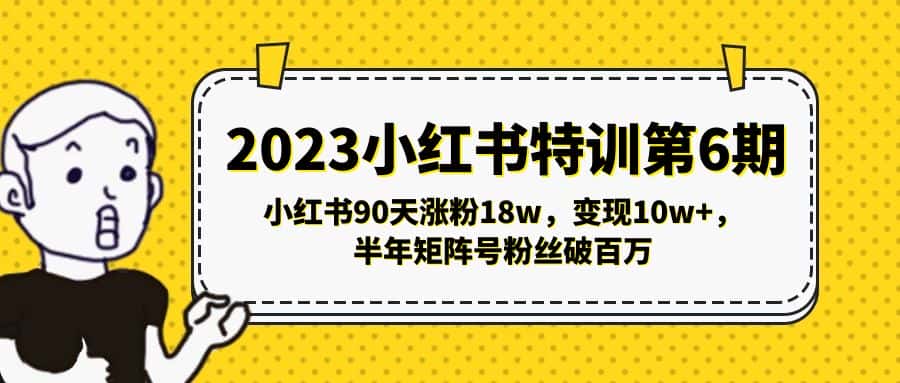 （5267期）2023小红书特训第6期，小红书90天涨粉18w，变现10w+，半年矩阵号粉丝破百万-优优云创