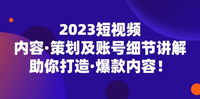 （5278期）2023短视频内容·策划及账号细节讲解，助你打造·爆款内容！-副业吧