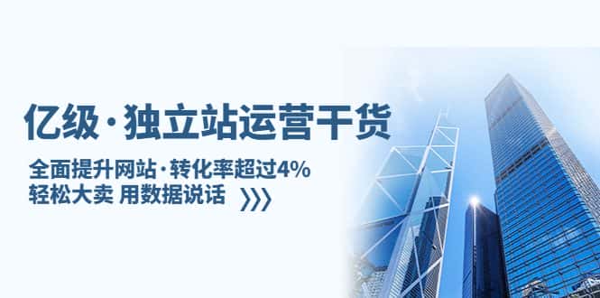 (5279期)亿级·独立站运营干货:全面提升网站·转化率超过4%,轻松大卖 用数据说话-副业吧