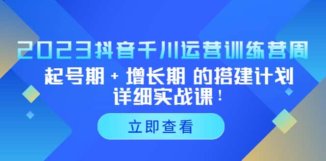 (5297期)2023抖音千川运营训练营,起号期+增长期 的搭建计划详细实战课!-副业吧