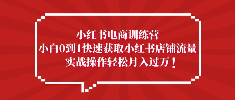 (5309期)小红书电商训练营,小白0到1快速获取小红书店铺流量,实战操作月入过万-副业吧