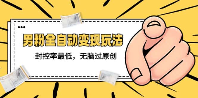 （5347期）价值1980的男粉全自动变现玩法，封控率最低，无脑过原创-优优云创