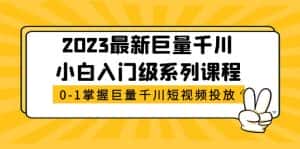（5351期）2023最新巨量千川小白入门级系列课程，从0-1掌握巨量千川短视频投放-优优云创