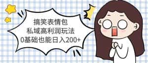 （5356期）搞笑表情包私域高利润玩法，0基础也能日入200+-优优云创