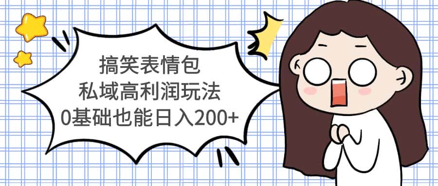 （5356期）搞笑表情包私域高利润玩法，0基础也能日入200+-优优云创