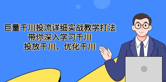 （5370期）巨量千川投流详细实战教学打法：带你深入学习千川，投放千川，优化千川-优优云创