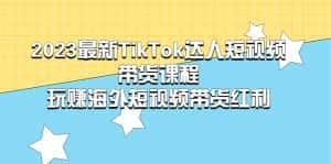 （5369期）2023最新TikTok·达人短视频带货课程，玩赚海外短视频带货·红利-优优云创