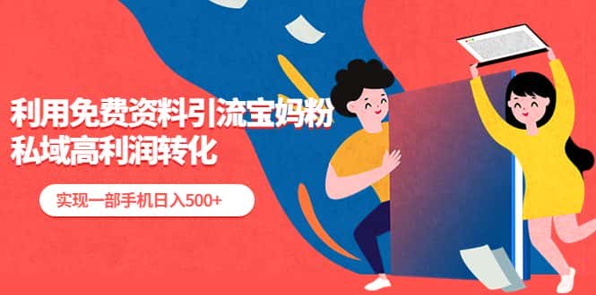 (5375期)利用免费资料引流宝妈粉,私域高利润转化,实现一部手机日入500+-副业吧