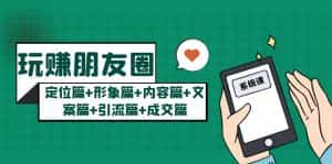 （5386期）玩赚朋友圈月入10w的秘密：定位篇+形象篇+内容篇+文案篇+引流篇+成交篇-优优云创