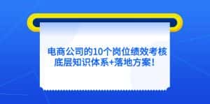 （5390期）电商公司的10个岗位绩效考核的底层知识体系+落地方案！-优优云创