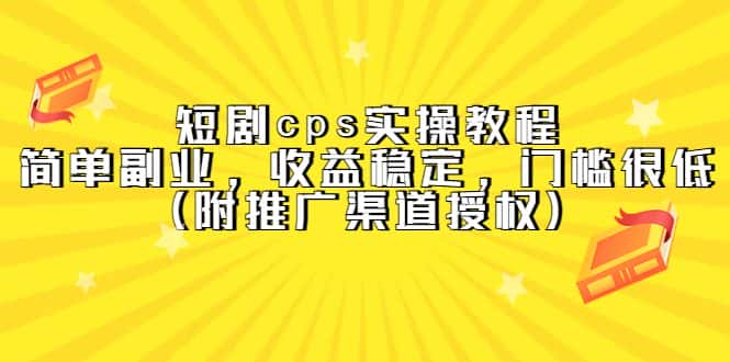 （5415期）短剧cps实操教程，简单副业，收益稳定，门槛很低（附推广渠道授权）-优优云创