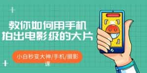 （5424期）教你如何用手机拍出电影级的大片，小白秒变大神/手机/摄影课!！-优优云创