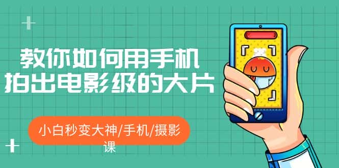 （5424期）教你如何用手机拍出电影级的大片，小白秒变大神/手机/摄影课!！-优优云创