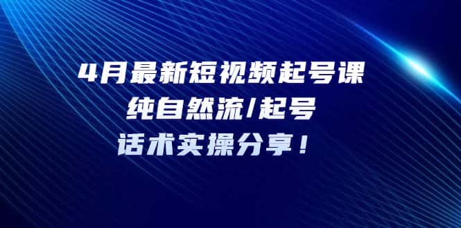 （5433期）4月最新短视频起号课：纯自然流/起号，话术实操分享！-优优云创