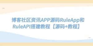 （5443期）博客社区资讯APP源码RuleApp和RuleAPI搭建教程【源码+教程】-副业吧