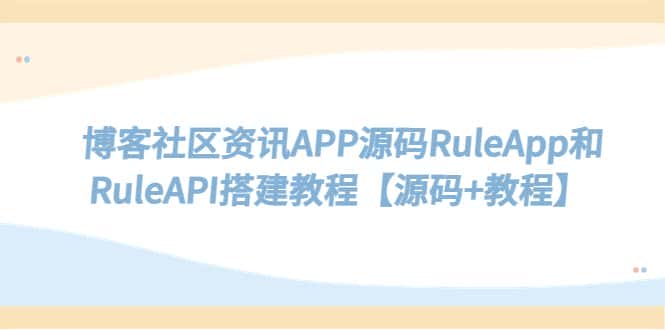 （5443期）博客社区资讯APP源码RuleApp和RuleAPI搭建教程【源码+教程】-副业吧