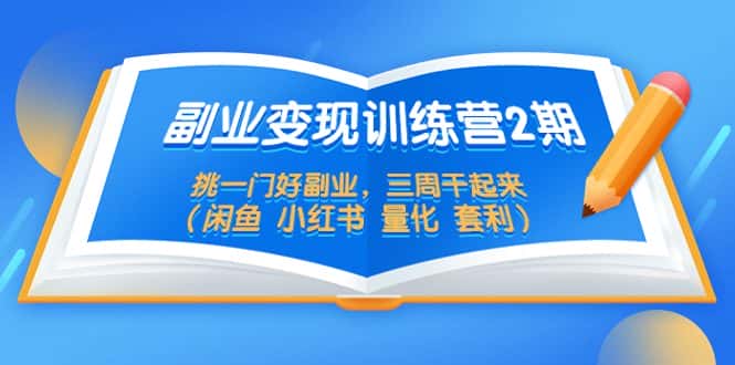 （5445期）副业变现训练营2期，挑一门好副业，三周干起来（闲鱼 小红书 量化 套利）-优优云创