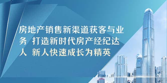 （5448期）房地产销售新渠道获客与业务 打造新时代房产经纪达人 新人快速成长为精英-优优云创