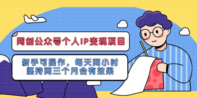 （5456期）网创公众号个人IP变现项目：新手可操作，每天两小时，坚持两三个月会有效果-优优云创