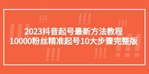 （5459期）2023抖音起号最新方法教程：10000粉丝精准起号10大步骤完整版-优优云创