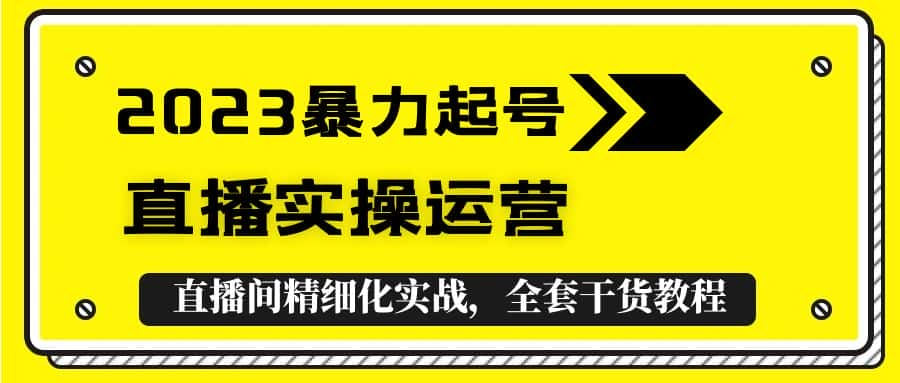 （5475期）2023暴力起号+直播实操运营，全套直播间精细化实战，全套干货教程！-副业吧