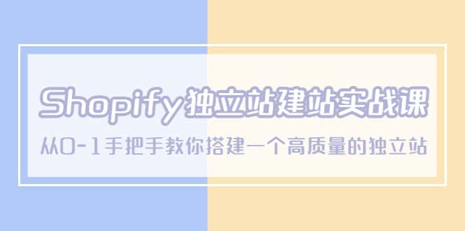 （5478期）Shopify独立站/建站实战课，从0-1手把手教你搭建一个高质量的独立站-优优云创