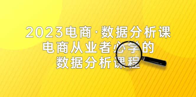 （5495期）2023电商·数据分析课，电商·从业者必学的数据分析课程（42节课）-优优云创