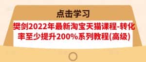 樊剑2022年最新淘宝天猫课程-转化率至少提升200%系列教程(高级)-副业吧