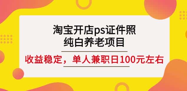 淘宝开店ps证件照,纯白养老项目,单人兼职稳定日100元(教程+软件+素材)-副业吧