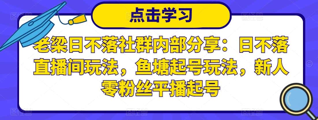 老梁日不落社群内部分享:日不落直播间玩法,鱼塘起号玩法,新人零粉丝平播起号-副业吧