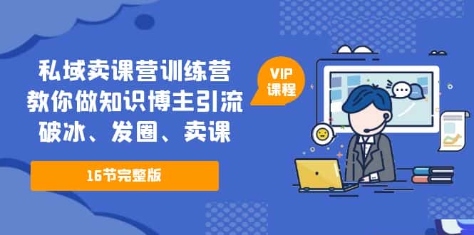 （5503期）私域卖课营训练营：教你做知识博主引流、破冰、发圈、卖课（16节课完整版）-优优云创网