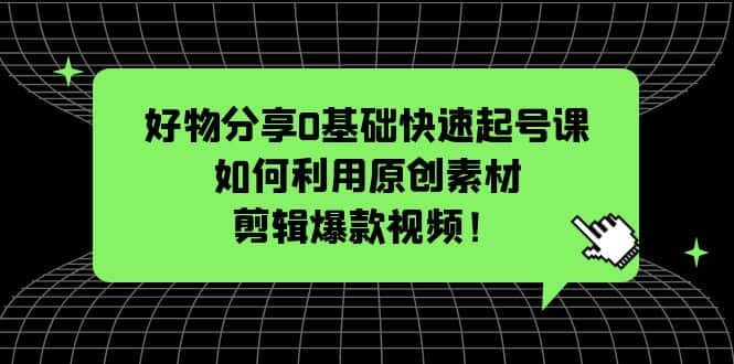 （5509期）好物分享0基础快速起号课：如何利用原创素材剪辑爆款视频！-优优云创