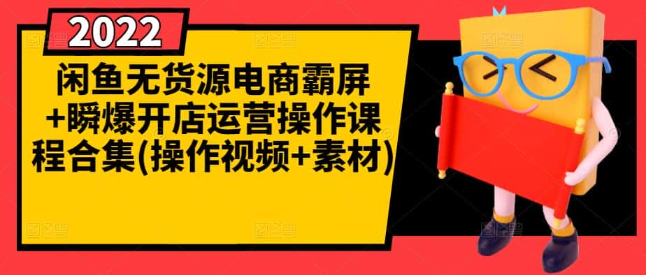 闲鱼无货源电商霸屏+瞬爆开店运营操作课程合集(操作视频+素材)-副业吧