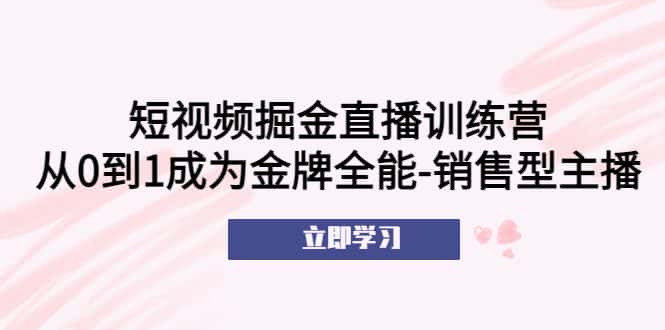 （5516期）短视频掘金直播训练营：从0到1成为金牌全能-销售型主播！-优优云创