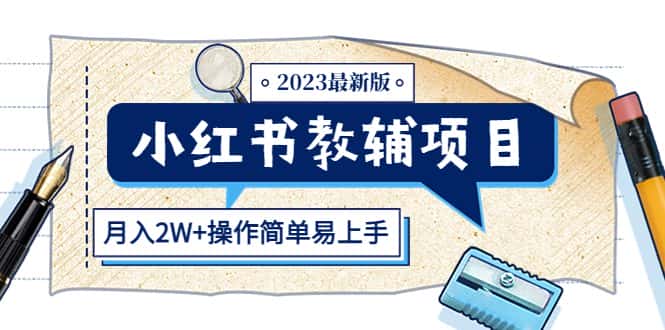 （5515期）小红书教辅项目2023最新版：收益上限高（月入2W+操作简单易上手）-优优云创