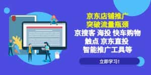（5517期）京东店铺推广：突破流量瓶颈，京搜客海投快车购物触点京东直投智能推广工具-优优云创