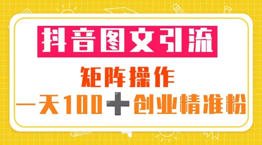 （5519期）抖音图文引流 矩阵操作 一天100+创业精准粉（5节视频课+素材模板）-优优云创