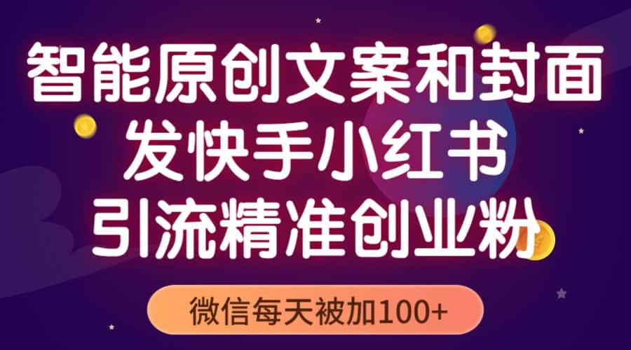 （5522期）智能原创封面和创业文案，快手小红书引流精准创业粉，微信每天被加100+-优优云创