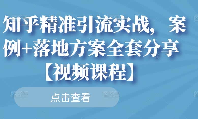 知乎精准引流实战，案例+落地方案全套分享【视频课程】-副业吧