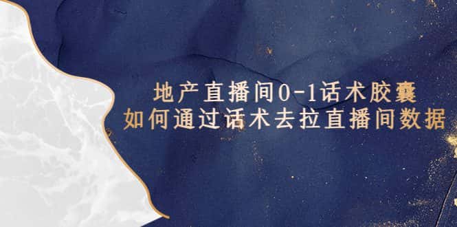 （5540期）地产-直播间0-1话术胶囊，知道怎么通过话术去拉直播间数据-优优云创