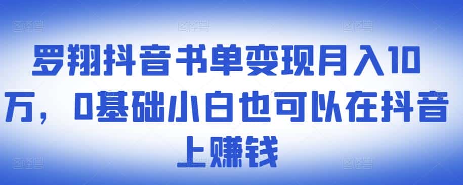 ​罗翔抖音书单变现月入10万，0基础小白也可以在抖音上赚钱-副业吧