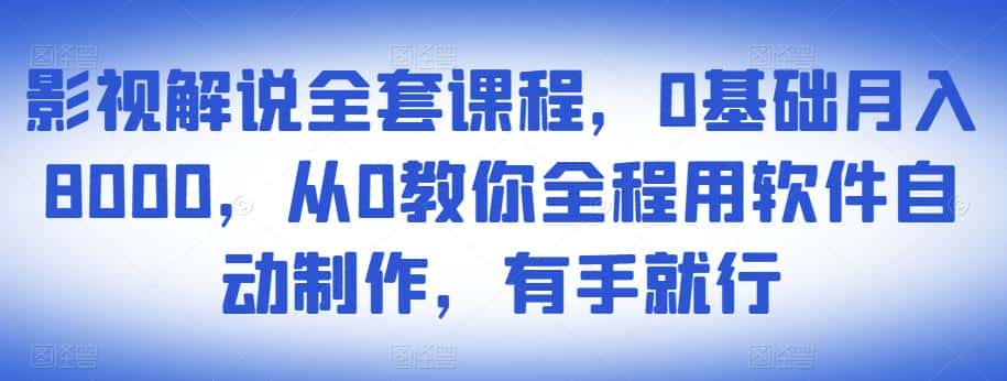 影视解说全套课程，0基础月入8000，从0教你全程用软件自动制作，有手就行-副业吧